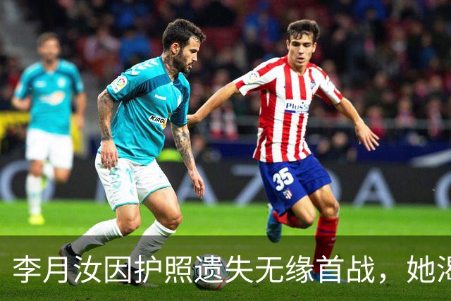 李月汝因护照遗失无缘首战，她渴望与美国一较高下