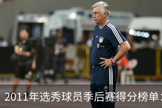 2011年选秀球员季后赛得分榜单：欧文领衔 小卡位列第三